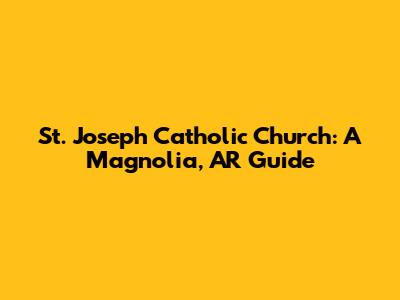 St. Joseph Catholic Church: A Magnolia, AR Guide