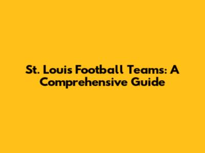 St. Louis Football Teams: A Comprehensive Guide