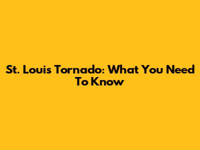 St. Louis Tornado: What You Need To Know