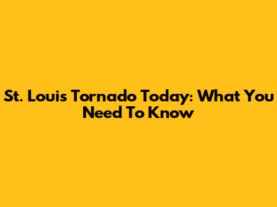 St. Louis Tornado Today: What You Need To Know