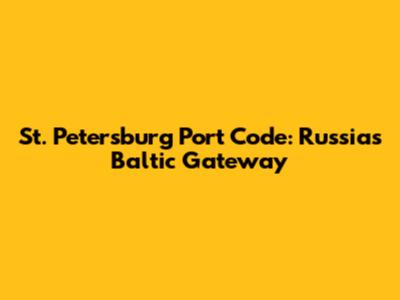 St. Petersburg Port Code: Russia's Baltic Gateway