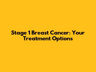 Stage 1 Breast Cancer: Your Treatment Options