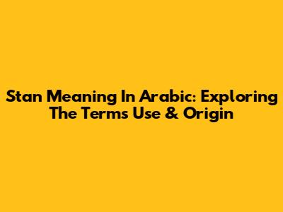 Stan Meaning In Arabic: Exploring The Term's Use & Origin