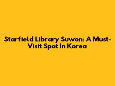 Starfield Library Suwon: A Must-Visit Spot In Korea