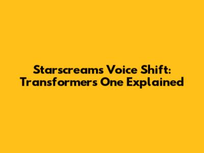 Starscream's Voice Shift: Transformers One Explained