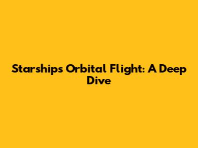 Starship's Orbital Flight: A Deep Dive