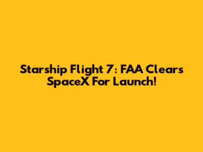 Starship Flight 7: FAA Clears SpaceX For Launch!