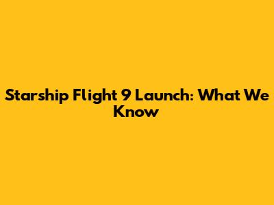 Starship Flight 9 Launch: What We Know