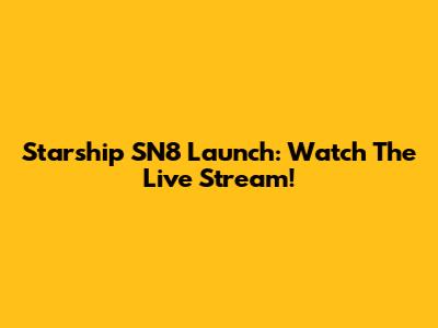 Starship SN8 Launch: Watch The Live Stream!