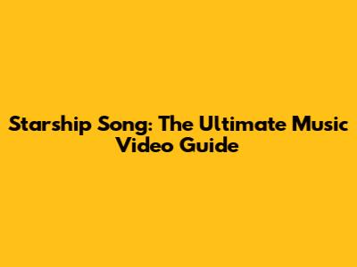 Starship Song: The Ultimate Music Video Guide