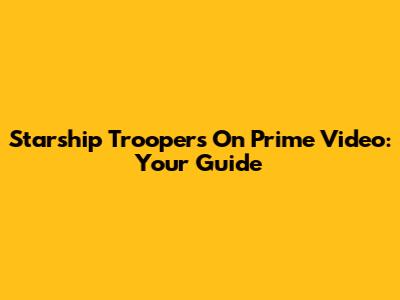 Starship Troopers On Prime Video: Your Guide