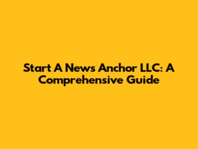 Start A News Anchor LLC: A Comprehensive Guide