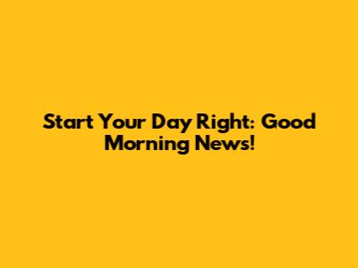 Start Your Day Right: Good Morning News!