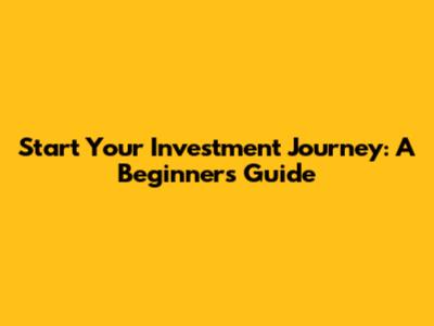 Start Your Investment Journey: A Beginner's Guide