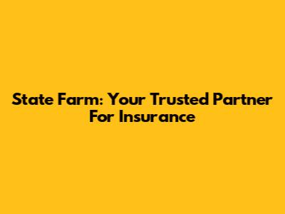 State Farm: Your Trusted Partner For Insurance