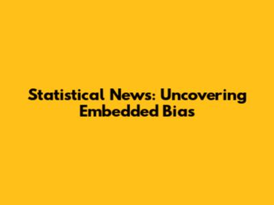 Statistical News: Uncovering Embedded Bias