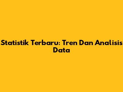 Statistik Terbaru: Tren Dan Analisis Data