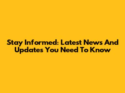 Stay Informed: Latest News And Updates You Need To Know