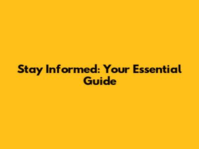 Stay Informed: Your Essential Guide