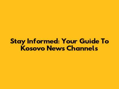 Stay Informed: Your Guide To Kosovo News Channels