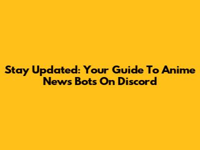 Stay Updated: Your Guide To Anime News Bots On Discord
