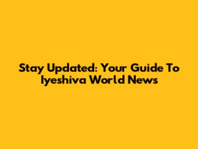 Stay Updated: Your Guide To Iyeshiva World News