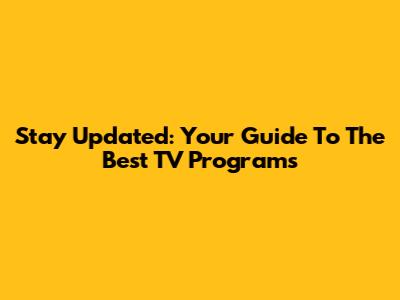 Stay Updated: Your Guide To The Best TV Programs