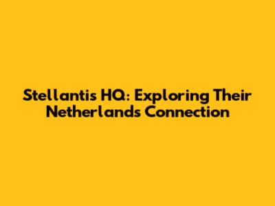 Stellantis HQ: Exploring Their Netherlands Connection