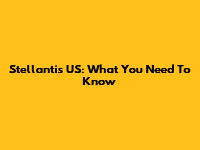 Stellantis US: What You Need To Know