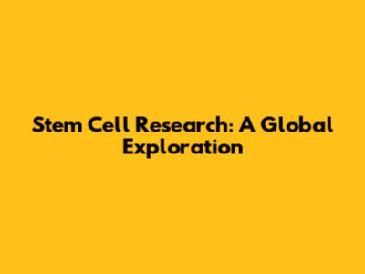 Stem Cell Research: A Global Exploration