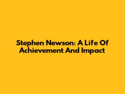 Stephen Newson: A Life Of Achievement And Impact