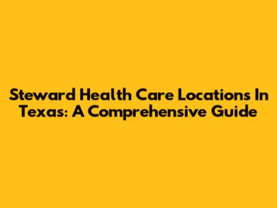 Steward Health Care Locations In Texas: A Comprehensive Guide