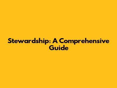 Stewardship: A Comprehensive Guide
