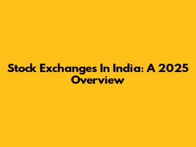 Stock Exchanges In India: A 2025 Overview