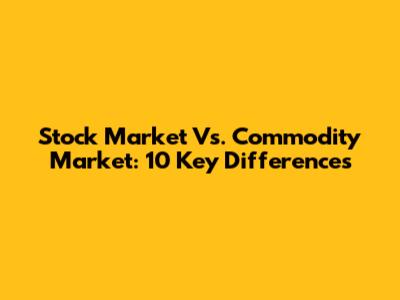 Stock Market Vs. Commodity Market: 10 Key Differences