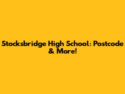 Stocksbridge High School: Postcode & More!