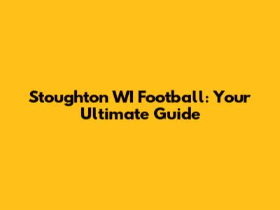 Stoughton WI Football: Your Ultimate Guide