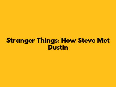 Stranger Things: How Steve Met Dustin
