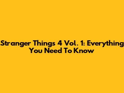 Stranger Things 4 Vol. 1: Everything You Need To Know