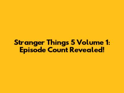 Stranger Things 5 Volume 1: Episode Count Revealed!