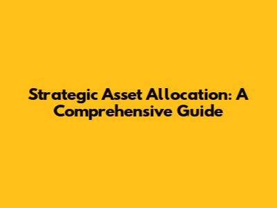Strategic Asset Allocation: A Comprehensive Guide