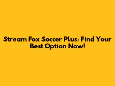 Stream Fox Soccer Plus: Find Your Best Option Now!