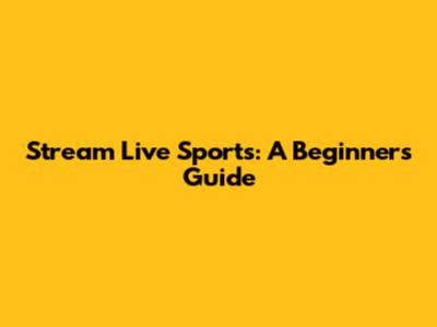 Stream Live Sports: A Beginner's Guide
