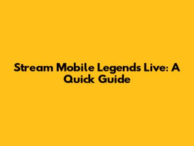 Stream Mobile Legends Live: A Quick Guide