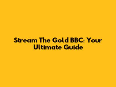 Stream The Gold BBC: Your Ultimate Guide