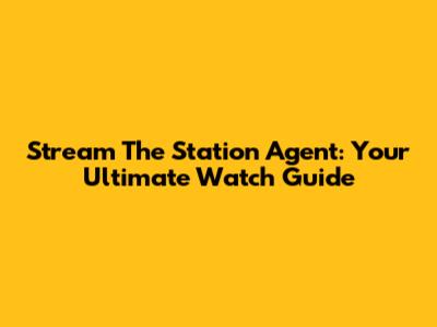 Stream The Station Agent: Your Ultimate Watch Guide