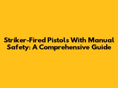 Striker-Fired Pistols With Manual Safety: A Comprehensive Guide