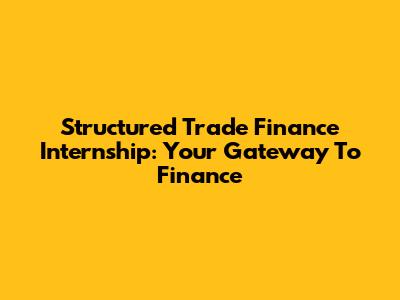 Structured Trade Finance Internship: Your Gateway To Finance