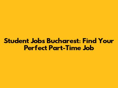 Student Jobs Bucharest: Find Your Perfect Part-Time Job