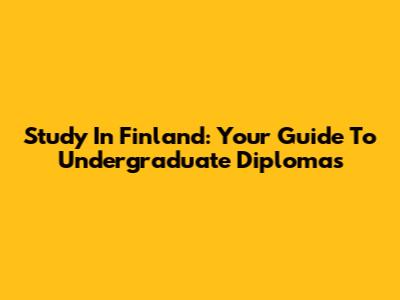 Study In Finland: Your Guide To Undergraduate Diplomas